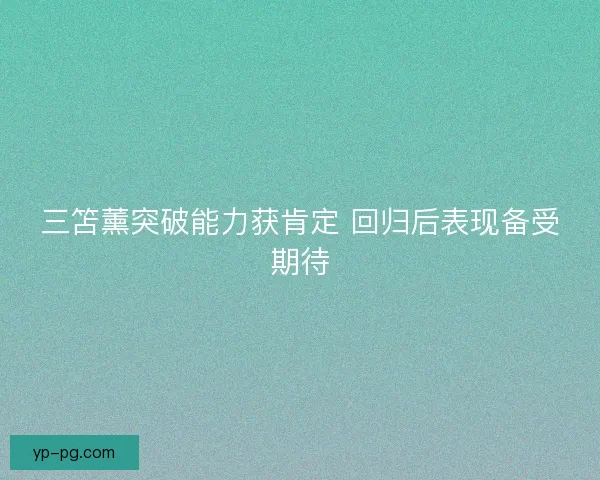 三笘薰突破能力获肯定 回归后表现备受期待